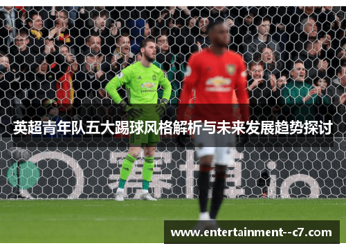 英超青年队五大踢球风格解析与未来发展趋势探讨
