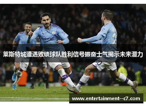 莱斯特城遭遇败绩球队胜利信号振奋士气揭示未来潜力