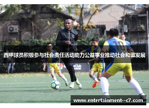 西甲球员积极参与社会责任活动助力公益事业推动社会和谐发展