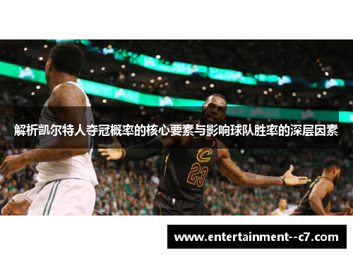 解析凯尔特人夺冠概率的核心要素与影响球队胜率的深层因素