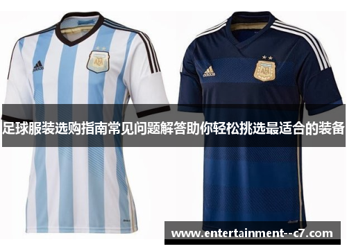 足球服装选购指南常见问题解答助你轻松挑选最适合的装备