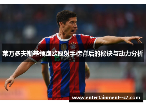 莱万多夫斯基领跑欧冠射手榜背后的秘诀与动力分析 莱万多夫斯基领跑欧冠射手榜背后的秘诀与动力分析