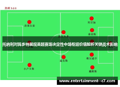 托纳利对阵多特展现英超赛场决定性中场枢纽价值解析关键战术影响