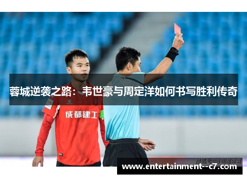 蓉城逆袭之路：韦世豪与周定洋如何书写胜利传奇