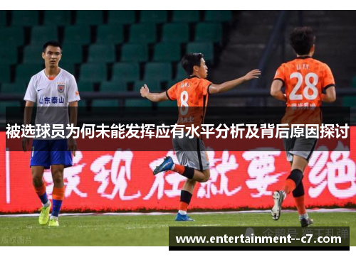 被选球员为何未能发挥应有水平分析及背后原因探讨