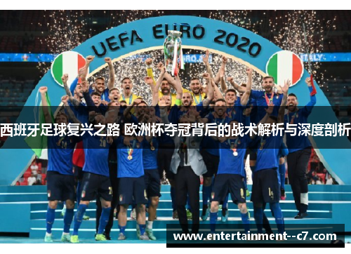 西班牙足球复兴之路 欧洲杯夺冠背后的战术解析与深度剖析