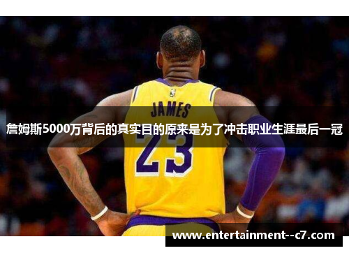 詹姆斯5000万背后的真实目的原来是为了冲击职业生涯最后一冠