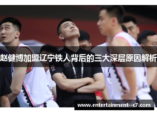 赵健博加盟辽宁铁人背后的三大深层原因解析