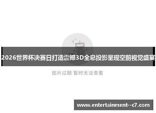 2026世界杯决赛日打造震撼3D全息投影呈现空前视觉盛宴