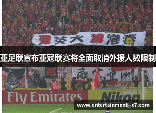 亚足联宣布亚冠联赛将全面取消外援人数限制