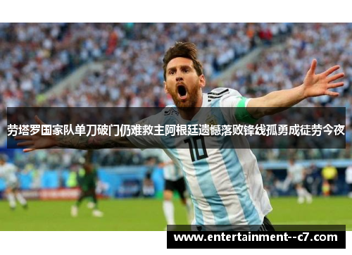 劳塔罗国家队单刀破门仍难救主阿根廷遗憾落败锋线孤勇成徒劳今夜 劳塔罗国家队单刀破门仍难救主阿根廷遗憾落败锋线孤勇成徒劳今夜