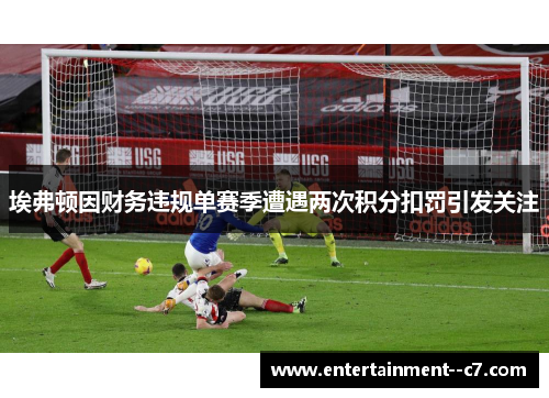 埃弗顿因财务违规单赛季遭遇两次积分扣罚引发关注