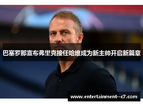 巴塞罗那宣布弗里克接任哈维成为新主帅开启新篇章 巴塞罗那宣布弗里克接任哈维成为新主帅开启新篇章