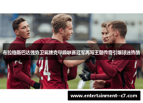 布拉格斯巴达强势卫冕捷克甲级联赛冠军再写王朝传奇引爆球迷热情 布拉格斯巴达强势卫冕捷克甲级联赛冠军再写王朝传奇引爆球迷热情