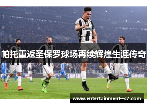 帕托重返圣保罗球场再续辉煌生涯传奇 帕托重返圣保罗球场再续辉煌生涯传奇