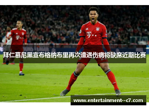 拜仁慕尼黑宣布格纳布里再次遭遇伤病将缺席近期比赛 拜仁慕尼黑宣布格纳布里再次遭遇伤病将缺席近期比赛