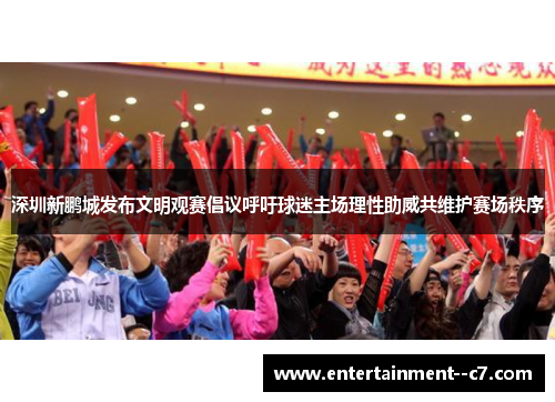 深圳新鹏城发布文明观赛倡议呼吁球迷主场理性助威共维护赛场秩序 深圳新鹏城发布文明观赛倡议呼吁球迷主场理性助威共维护赛场秩序