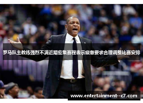 罗马队主教练强烈不满近期密集赛程表示疲惫要求合理调整比赛安排