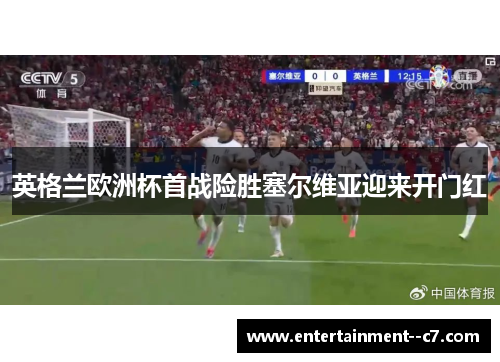 英格兰欧洲杯首战险胜塞尔维亚迎来开门红