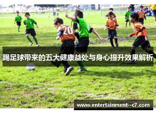 踢足球带来的五大健康益处与身心提升效果解析