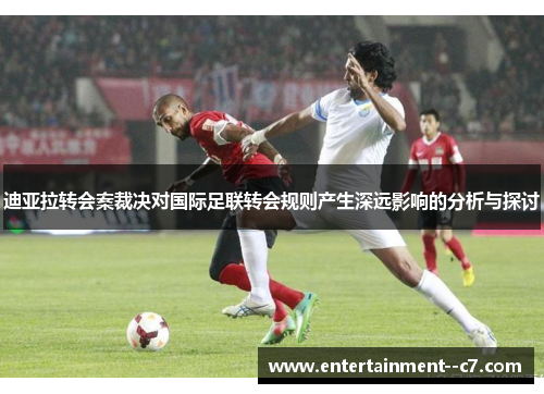 迪亚拉转会案裁决对国际足联转会规则产生深远影响的分析与探讨