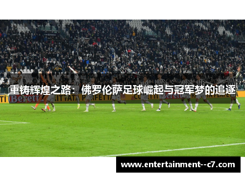 重铸辉煌之路：佛罗伦萨足球崛起与冠军梦的追逐