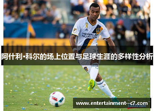 阿什利·科尔的场上位置与足球生涯的多样性分析