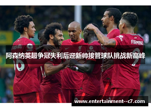 阿森纳英超争冠失利后迎新帅接管球队挑战新高峰