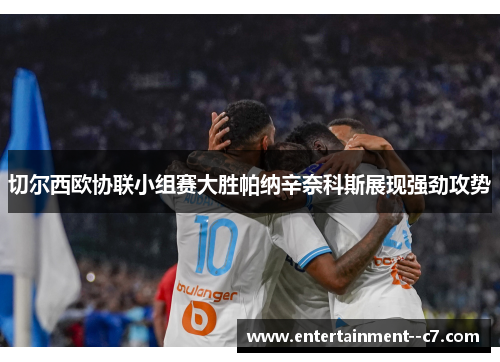 切尔西欧协联小组赛大胜帕纳辛奈科斯展现强劲攻势