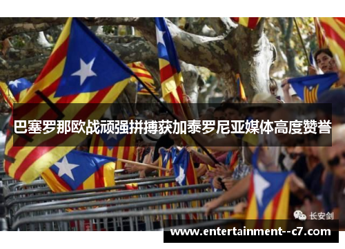 巴塞罗那欧战顽强拼搏获加泰罗尼亚媒体高度赞誉 巴塞罗那欧战顽强拼搏获加泰罗尼亚媒体高度赞誉