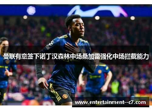 曼联有意签下诺丁汉森林中场桑加雷强化中场拦截能力 曼联有意签下诺丁汉森林中场桑加雷强化中场拦截能力