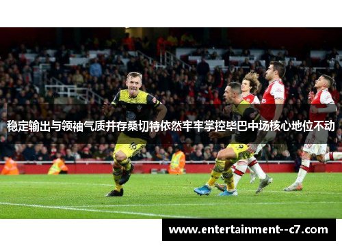 稳定输出与领袖气质并存桑切特依然牢牢掌控毕巴中场核心地位不动