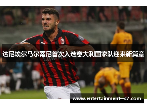 达尼埃尔马尔蒂尼首次入选意大利国家队迎来新篇章