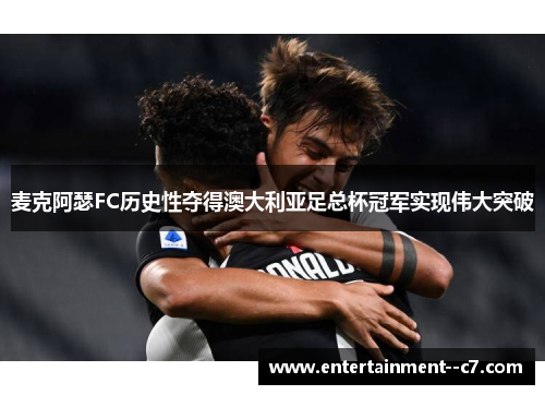 麦克阿瑟FC历史性夺得澳大利亚足总杯冠军实现伟大突破