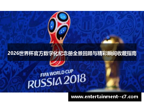 2026世界杯官方数字化纪念册全景回顾与精彩瞬间收藏指南