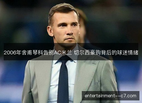 2006年舍甫琴科告别AC米兰 切尔西豪购背后的球迷情绪